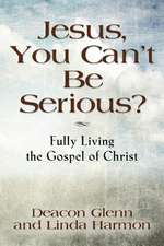 Jesus, You Can't Be Serious! Fully Living the Gospel of Christ