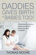 Daddies Give Birth to Babies Too!: A Definitive Guide to a Husband's Role in Pregnancy and Childbirth