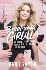 Becoming Girlilla: My Journey to Unleashing Good - in Real Life, Online, and in Others