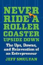 Never Ride a Rollercoaster Upside Down: The Ups, Downs, and Reinvention of an Entrepreneur