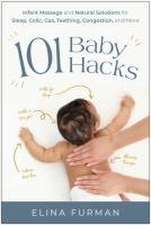 101 Baby Hacks: Infant Massage and Natural Solutions to Help with Sleep, Colic, Gas, Teething, Congestion, and More