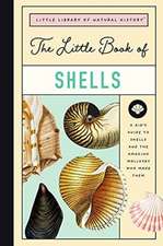 The Little Book of Shells: A Guide to Shells and the Amazing Creatures Who Make Them