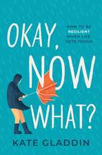 Okay, Now What?: How to Be Resilient When Life Gets Tough