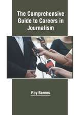 The Comprehensive Guide to Careers in Journalism