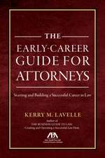 The Early-Career Guide for Attorneys: Starting and Building a Successful Career in Law