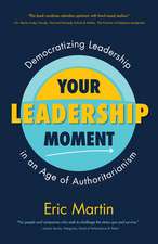 Your Leadership Moment: Democratizing Leadership in the Age of Authoritarianism