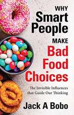 Why Smart People Make Bad Food Choices: The Invisible Influences That Guide Our Thinking