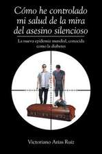 Cómo he controlado mi salud de la mira del asesino silencioso La nueva epidemia mundial, conocida como la diabetes