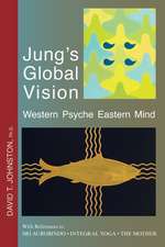 Jung's Global Vision Western Psyche Eastern Mind: With References to SRI AUROBINDO * INTEGRAL YOGA * THE MOTHER