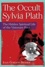 The Occult Sylvia Plath: The Hidden Spiritual Life of the Visionary Poet