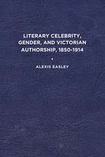 Literary Celebrity, Gender, and Victorian Authorship, 1850-1914