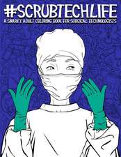 Scrub Tech Life: A Snarky Adult Coloring Book for Surgical Technologists: A Funny Coloring Book for Adults for Surgical Technicians & O