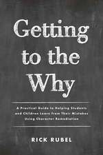 Getting to the Why: A Practical Guide to Helping Students and Children Learn from Their Mistakes Using Character Remediation