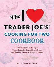 The I Love Trader Joe's Cooking for Two Cookbook: 150 Small-Batch Recipes Using Favorite Ingredients from the World's Greatest Grocery Store