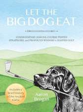 Let the Big Dog Eat: Commonsense Lessons, Course-Tested Strategies, and Profound Wisdom to Master Golf