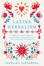 Latine Herbalism: A Beginner's Guide to Modern Curanderismo, Healing Plants, and Folk Traditions of the Americas