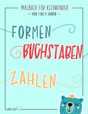 Malbuch für Kleinkinder: Formen Buchstaben Zahlen: Von 1 bis 4 Jahren: Ein lustiges Aktivitäts- und Arbeitsheft für Mädchen und Buben im Kinder