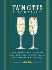 Twin Cities Cocktails: An Elegant Collection of Over 100 Recipes Inspired by Minneapolis and Saint Paul