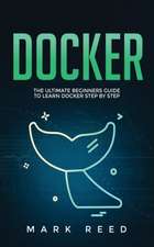 Docker: The Ultimate Beginners Guide to Learn Docker Step-By-Step