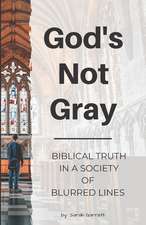 God's Not Gray: Biblical Truth in a Society of Blurred Lines