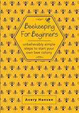 Beekeeping For Beginners: A Simple Step-By-Step Guide To The Fundamentals Of Modern Beekeeping