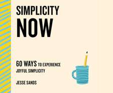 Simplicity Now: 60 Ways to Experience Joyful Simplicity