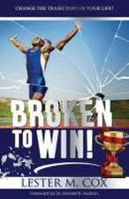 Broken to Win: Change The Trajectory of Your Life!