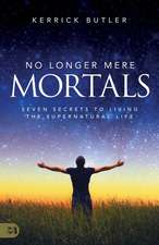 No Longer Mere Mortals: Seven Secrets to Living the Supernatural Life