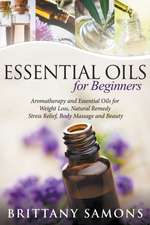 Essential Oils for Beginners: Aromatherapy and Essential Oils for Weight Loss, Natural Remedy, Stress Relief, Body Massage and Beauty