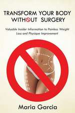 Transform Your Body Without Surgery: Valuable Insider Information to Painless Weight Loss and Physique Improvement