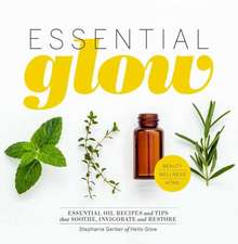 Essential Glow: Recipes & Tips for Using Essential Oils