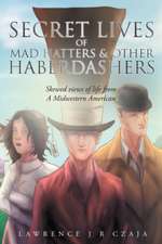 Secret Lives of Mad Hatters & Other Haberdashers (Skewed Views of Life From a Midwestern American)