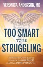 Too Smart to Be Struggling: The Guide for Over-Scheduled Doctors to Find Happiness (and Make More Money, Too)