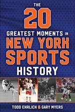 The 20 Greatest Moments in New York Sports History: Our Generation of Memories, From 1960 to Today