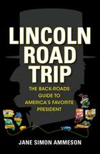 Lincoln Road Trip – The Back–Roads Guide to America`s Favorite President