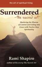 Surrendered--The Sacred Art: Shattering the Illusion of Control and Falling Into Grace with Twelve-Step Spirituality