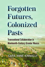 Forgotten Futures, Colonized Pasts: Transnational Collaboration in Nineteenth-Century Greater Mexico