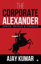 The Corporate Alexander: Arrive, Behold & Conquer