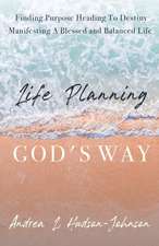 Life Planning God's Way: Finding Purpose Heading To Destiny Manifesting A Blessed and Balanced Life