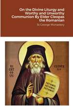 On the Divine Liturgy and Worthy and Unworthy Communion By Elder Cleopas the Romanian