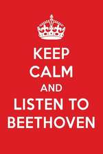 Keep Calm and Listen to Beethoven: Beethoven Designer Notebook