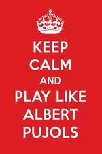 Keep Calm and Play Like Albert Pujols: Albert Pujols Designer Notebook