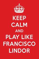 Keep Calm and Play Like Francisco Lindor: Francisco Lindor Designer Notebook