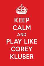 Keep Calm and Play Like Corey Kluber: Corey Kluber Designer Notebook