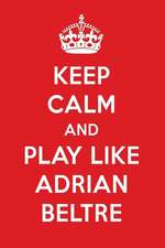 Keep Calm and Play Like Adrian Beltre: Adrian Beltre Designer Notebook