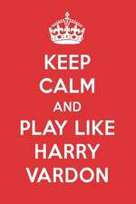 Keep Calm and Play Like Harry Vardon: Harry Vardon Designer Notebook