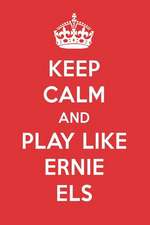 Keep Calm and Play Like Ernie Els: Ernie Els Designer Notebook