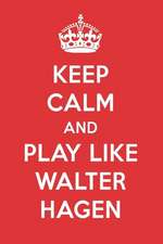 Keep Calm and Play Like Walter Hagen: Walter Hagen Designer Notebook