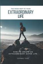 The Road Map to Your Extraordinary Life: How to an Create Extraordinary Super Life