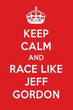 Keep Calm and Race Like Jeff Gordon: Jeff Gordon Designer Notebook